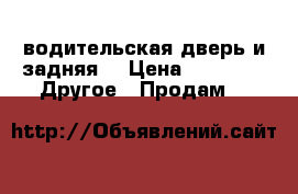 водительская дверь и задняя  › Цена ­ 4 000 -  Другое » Продам   